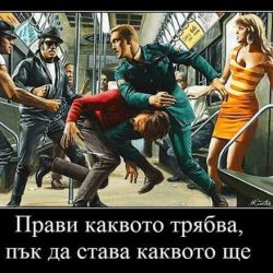 Прави каквото трябва, пък да става каквото ще